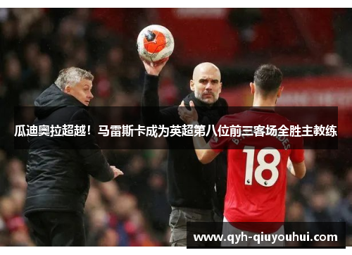 瓜迪奥拉超越！马雷斯卡成为英超第八位前三客场全胜主教练