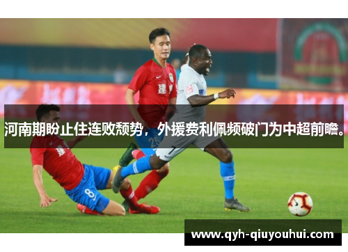 河南期盼止住连败颓势，外援费利佩频破门为中超前瞻。