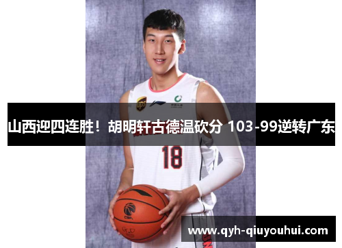 山西迎四连胜！胡明轩古德温砍分 103-99逆转广东
