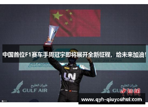 中国首位F1赛车手周冠宇即将展开全新征程，给未来加油！