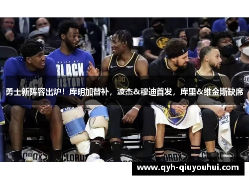 勇士新阵容出炉！库明加替补，波杰&穆迪首发，库里&维金斯缺席