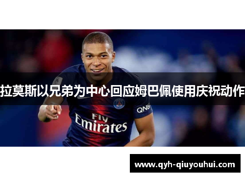 拉莫斯以兄弟为中心回应姆巴佩使用庆祝动作
