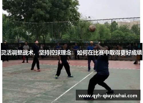灵活调整战术，坚持控球理念：如何在比赛中取得更好成绩