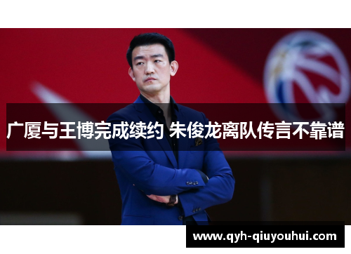 广厦与王博完成续约 朱俊龙离队传言不靠谱