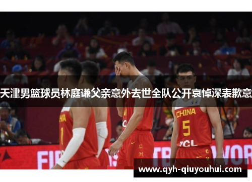 天津男篮球员林庭谦父亲意外去世全队公开哀悼深表歉意